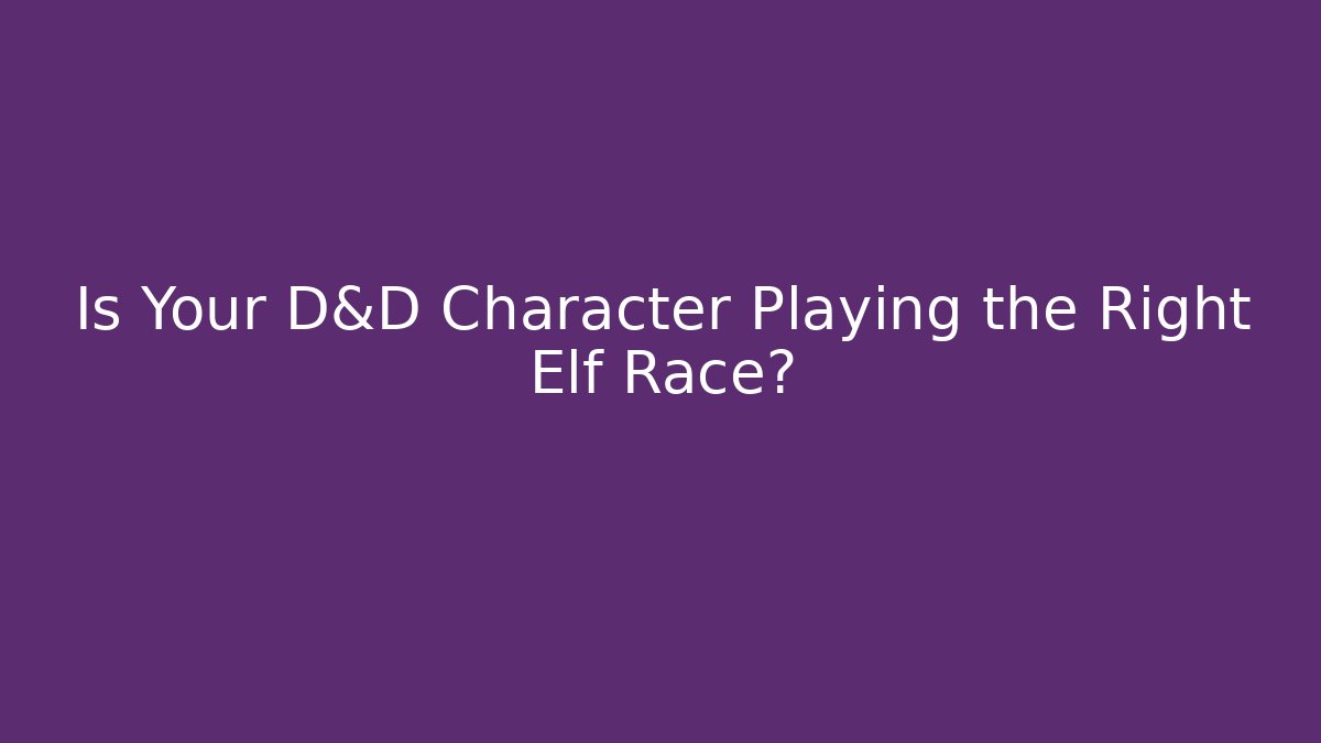 Is Your D&D Character Playing the Right Elf Race? - Boomer Naturals