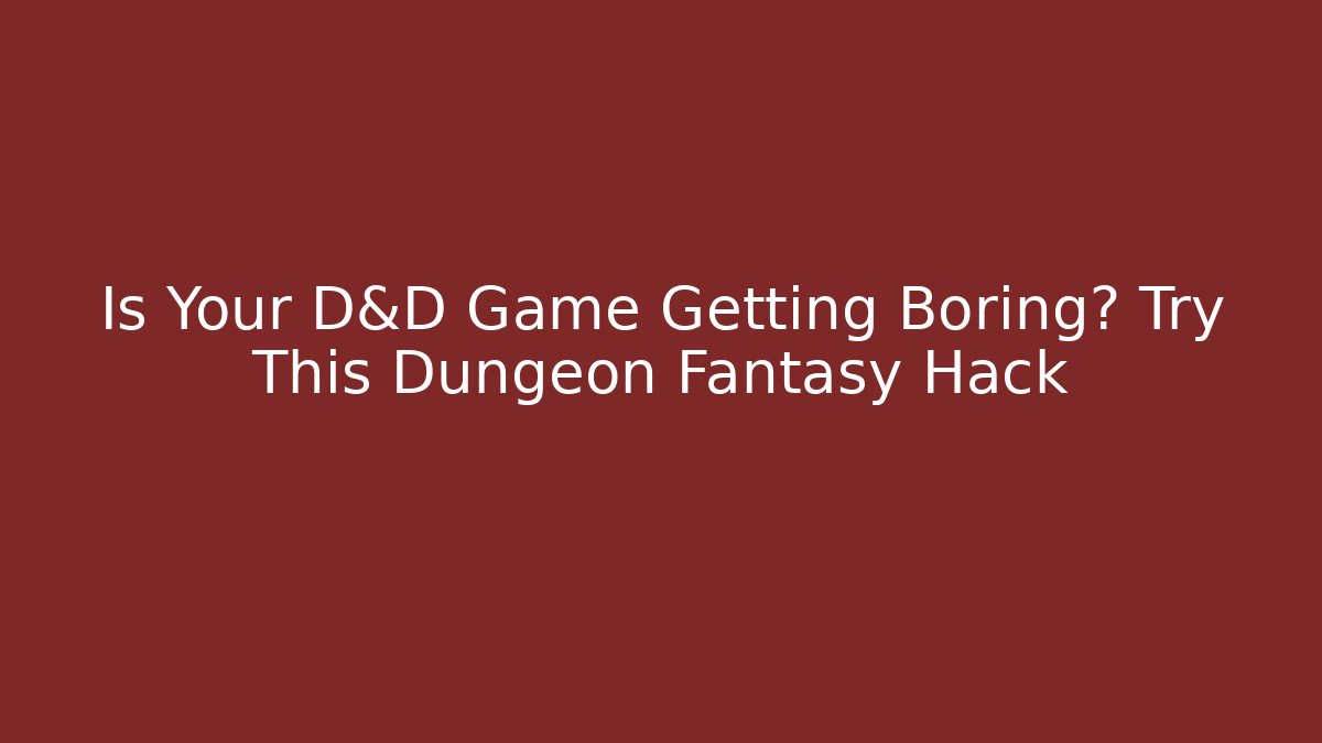 Is Your D&D Game Getting Boring? Try This Dungeon Fantasy Hack