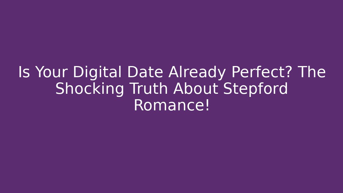 Is Your Digital Date Already Perfect? The Shocking Truth About Stepford Romance!