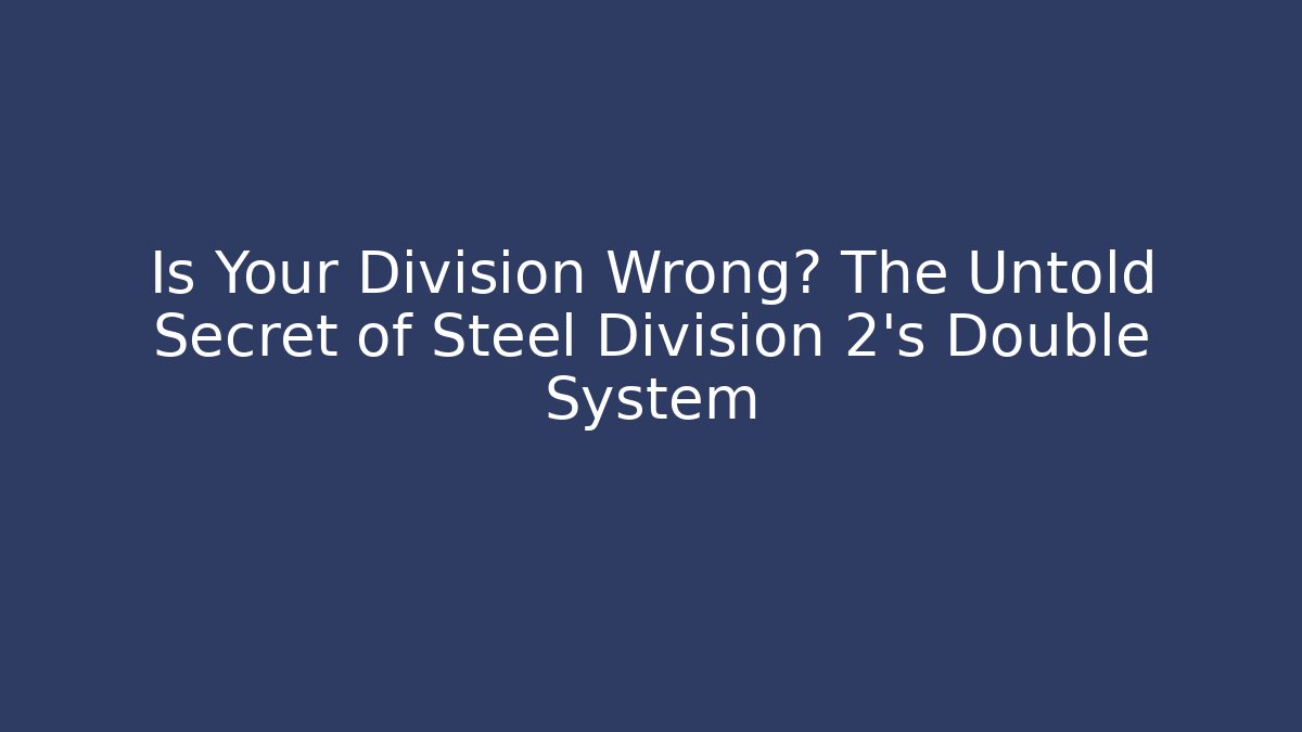 Is Your Division Wrong? The Untold Secret of Steel Division 2’s Double System