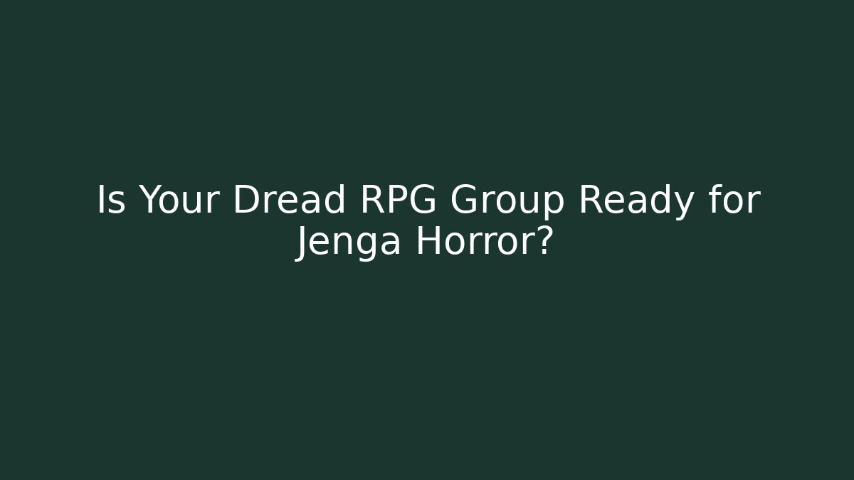 Is Your Dread RPG Group Ready for Jenga Horror?