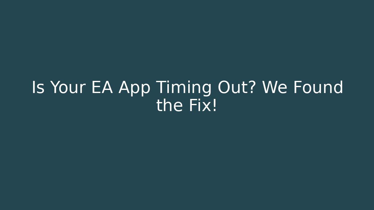 Is Your EA App Timing Out? We Found the Fix!