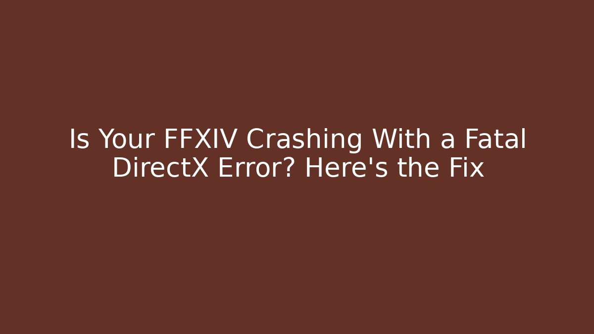 Is Your FFXIV Crashing With a Fatal DirectX Error? Here’s the Fix