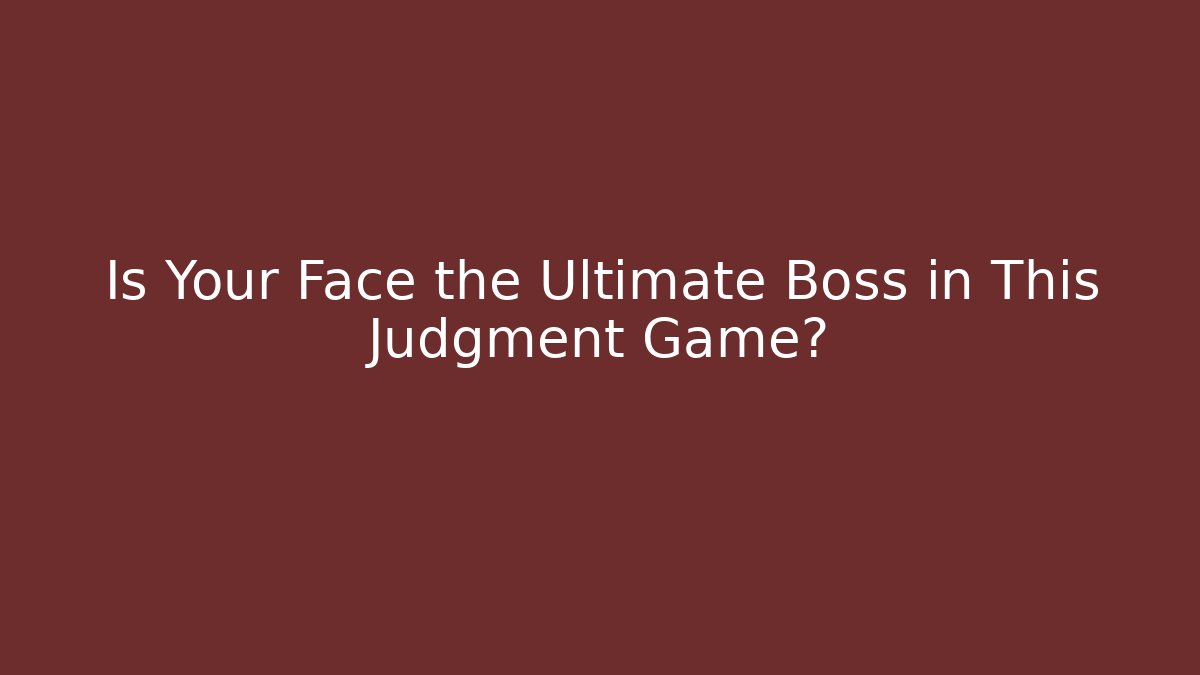 Is Your Face the Ultimate Boss in This Judgment Game?