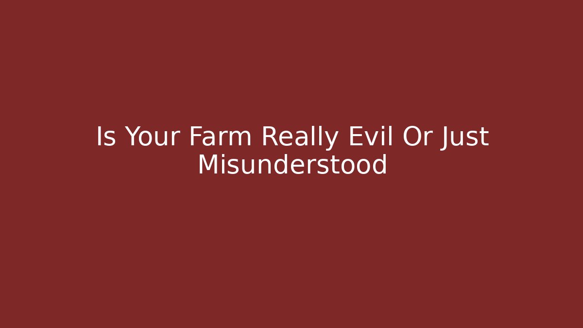 Is Your Farm Really Evil Or Just Misunderstood