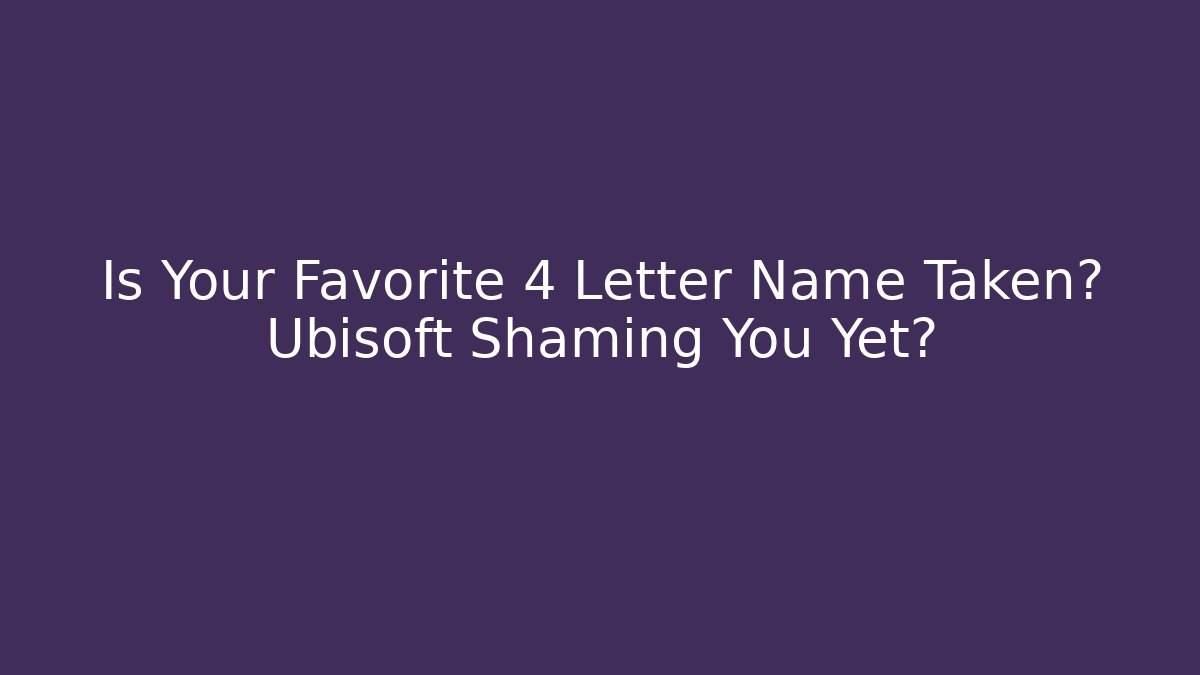 Is Your Favorite 4 Letter Name Taken? Ubisoft Shaming You Yet?