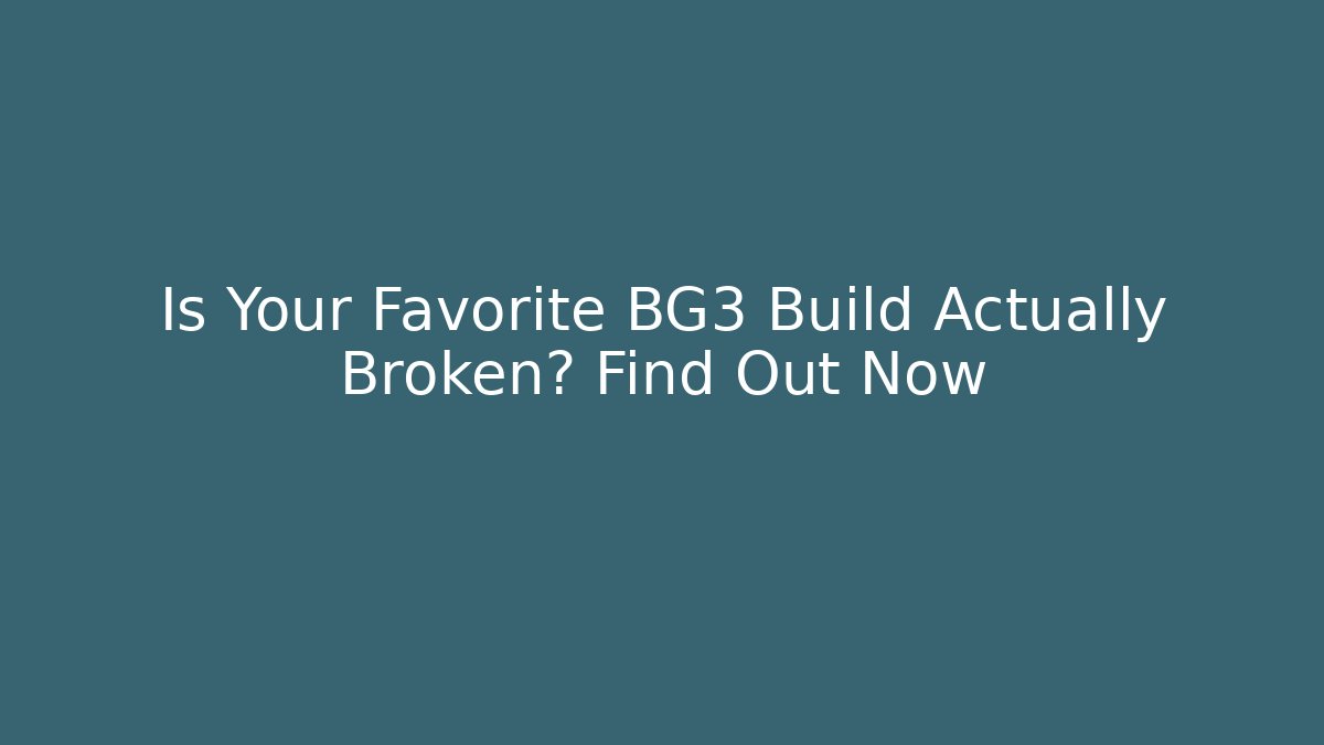Is Your Favorite BG3 Build Actually Broken? Find Out Now