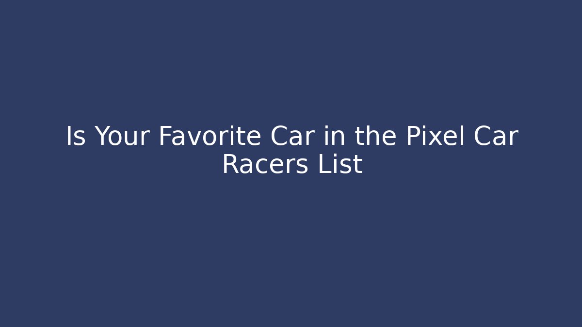 Is Your Favorite Car in the Pixel Car Racers List