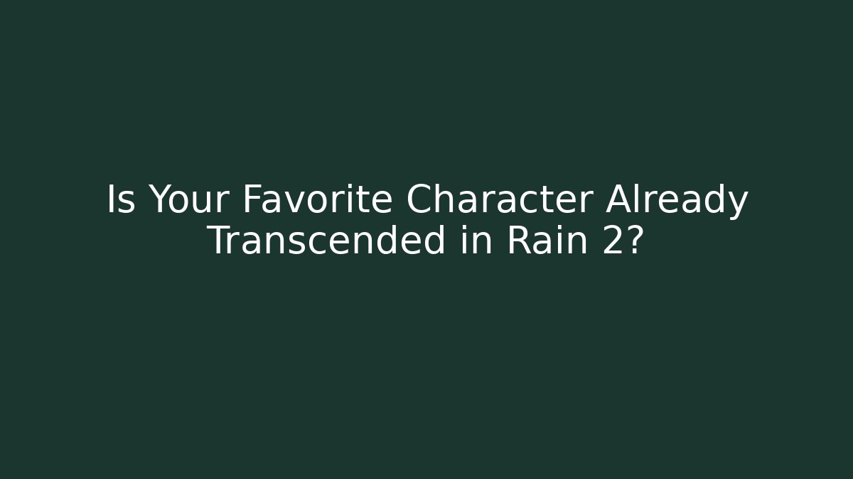 Is Your Favorite Character Already Transcended in Rain 2?