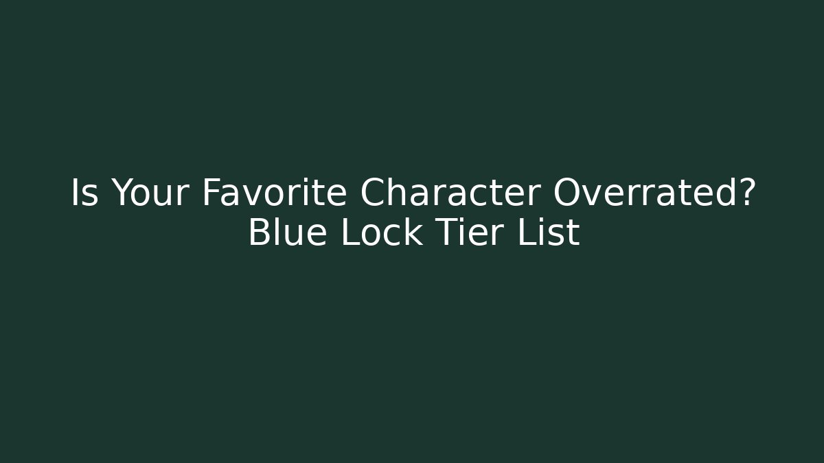 Is Your Favorite Character Overrated? Blue Lock Tier List