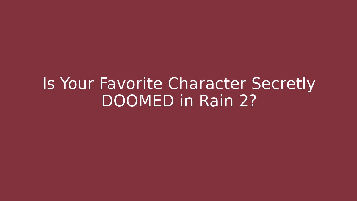 Is Your Favorite Character Secretly DOOMED in Rain 2?