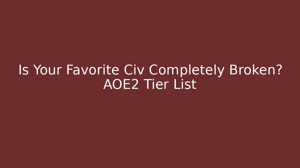 Is Your Favorite Civ Completely Broken? AOE2 Tier List