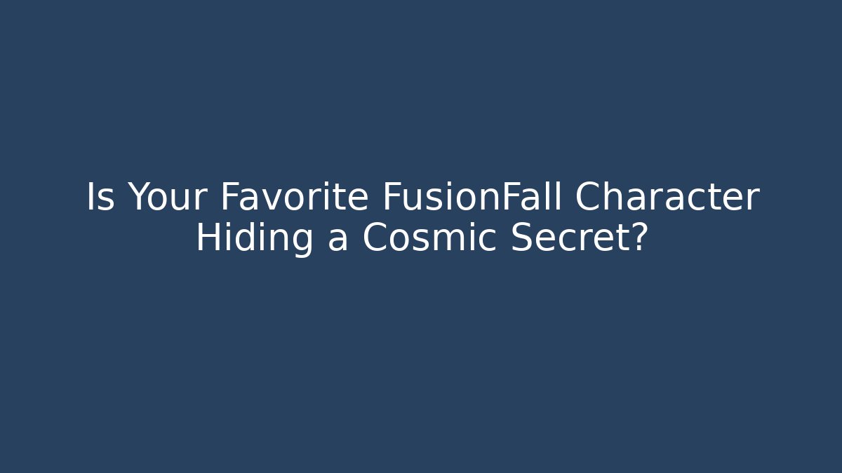 Is Your Favorite FusionFall Character Hiding a Cosmic Secret?