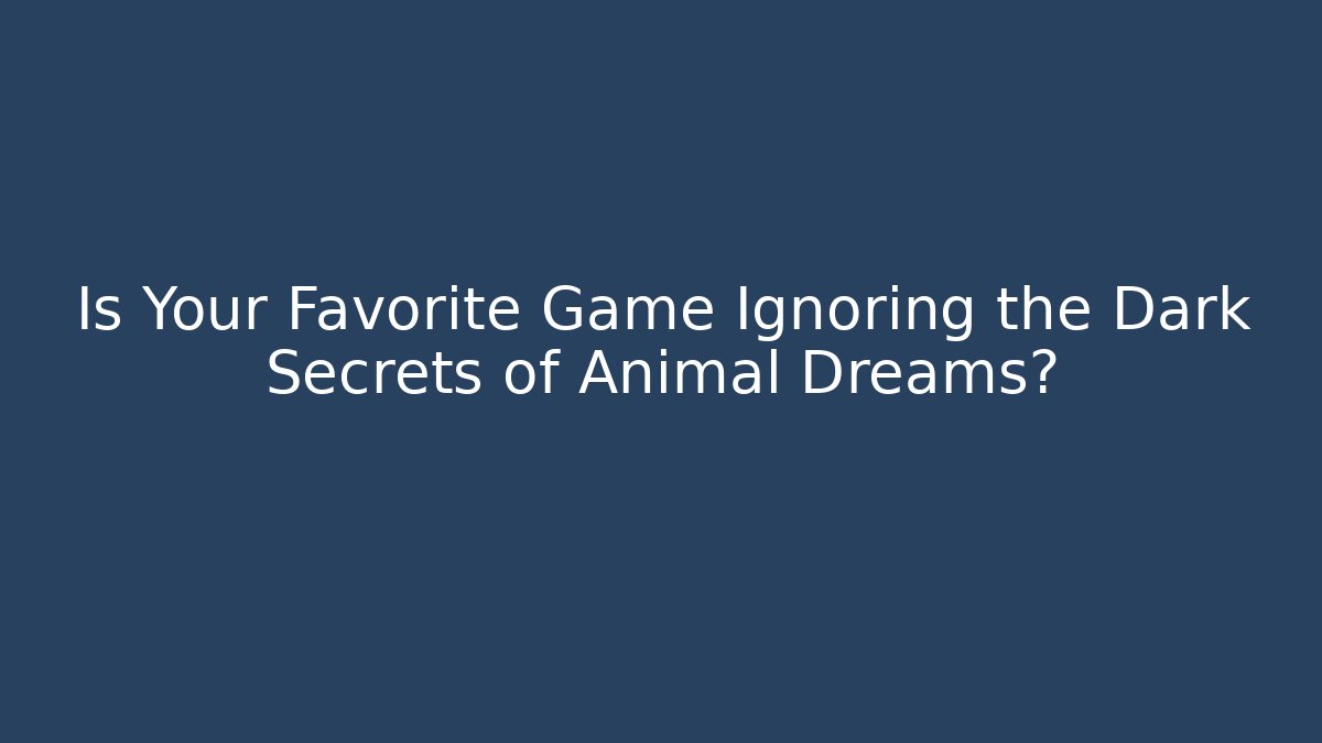Is Your Favorite Game Ignoring the Dark Secrets of Animal Dreams?
