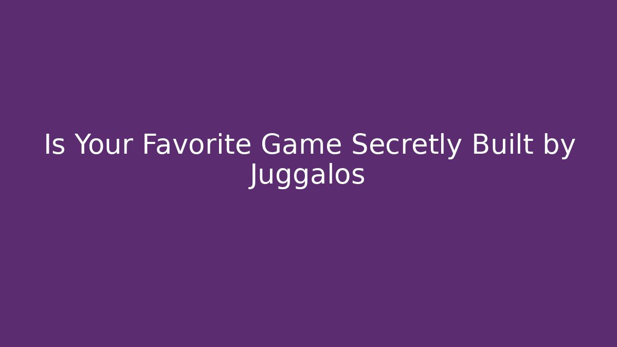 Is Your Favorite Game Secretly Built by Juggalos