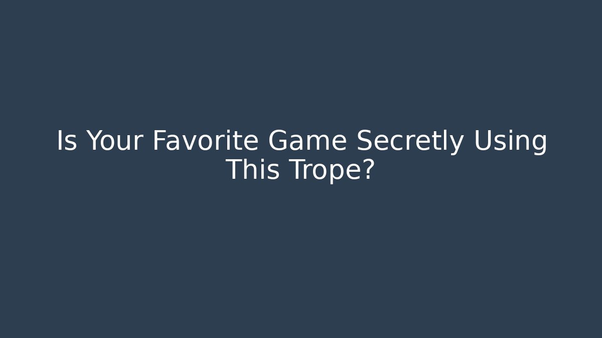 Is Your Favorite Game Secretly Using This Trope?