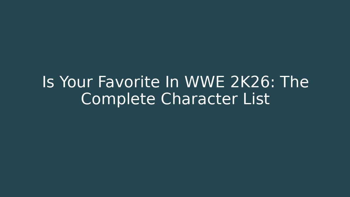 Is Your Favorite In WWE 2K26: The Complete Character List