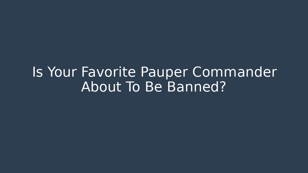 Is Your Favorite Pauper Commander About To Be Banned?