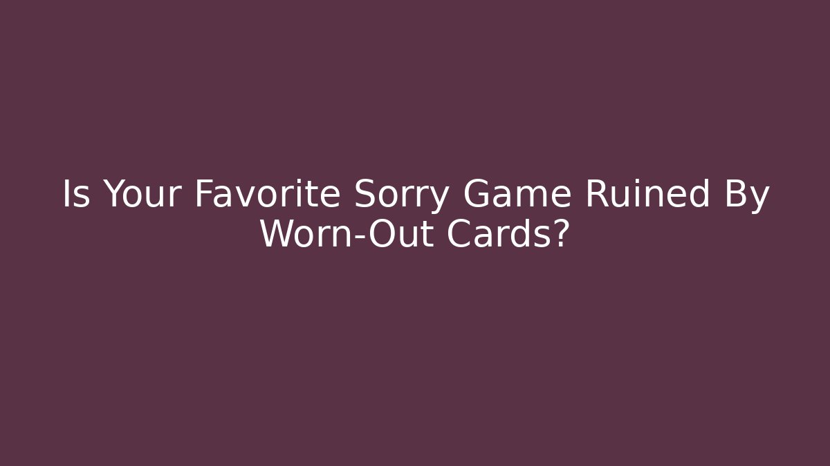 Is Your Favorite Sorry Game Ruined By Worn-Out Cards? - Boomer Naturals