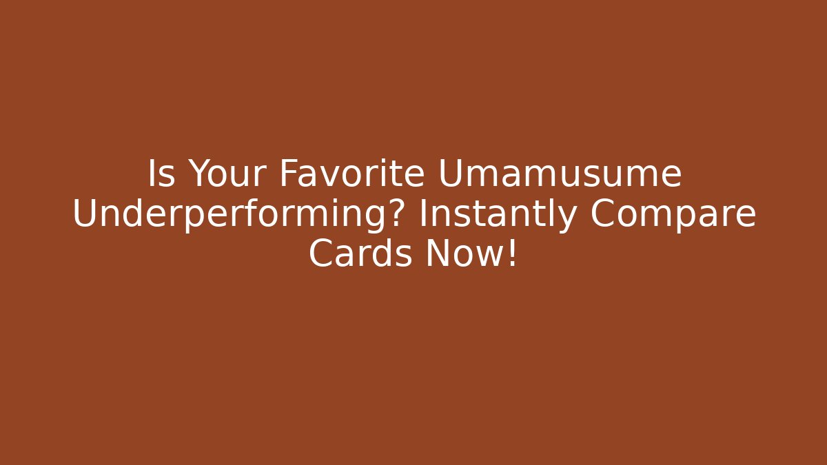 Is Your Favorite Umamusume Underperforming? Instantly Compare Cards Now!
