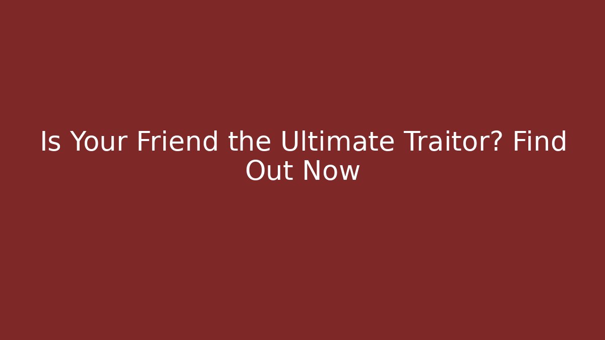 Is Your Friend the Ultimate Traitor? Find Out Now