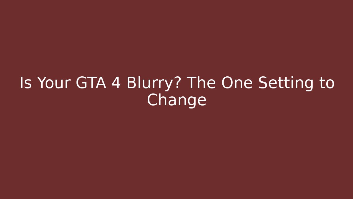 Is Your GTA 4 Blurry? The One Setting to Change