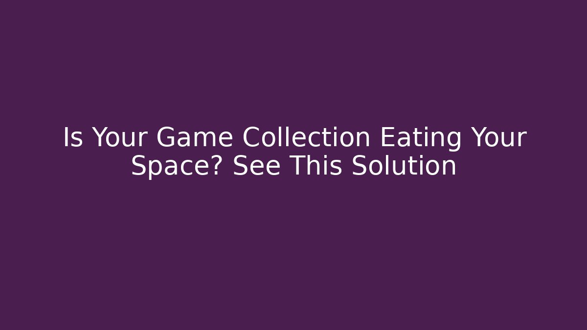 Is Your Game Collection Eating Your Space? See This Solution - Boomer Naturals
