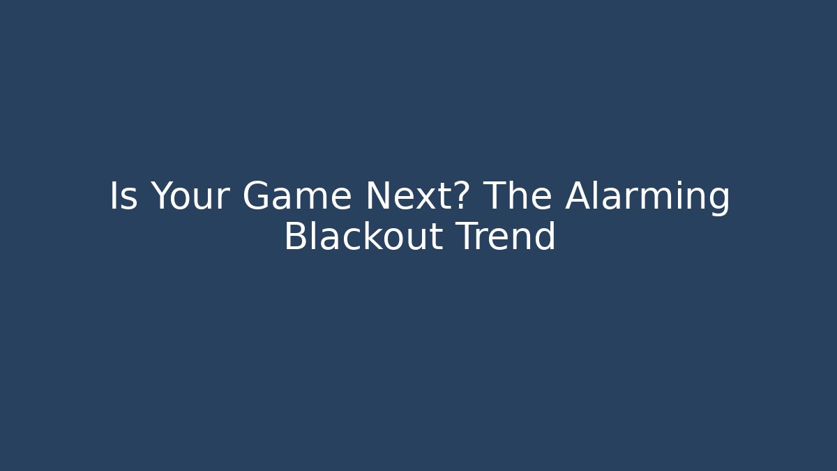 Is Your Game Next? The Alarming Blackout Trend