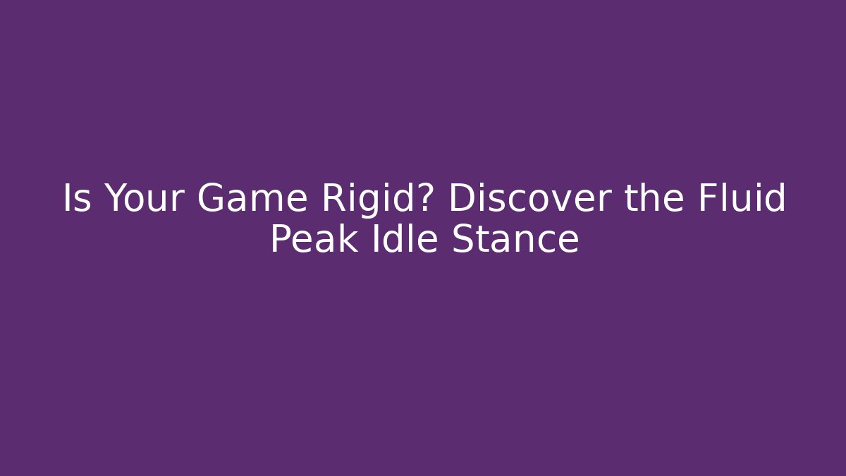 Is Your Game Rigid? Discover the Fluid Peak Idle Stance