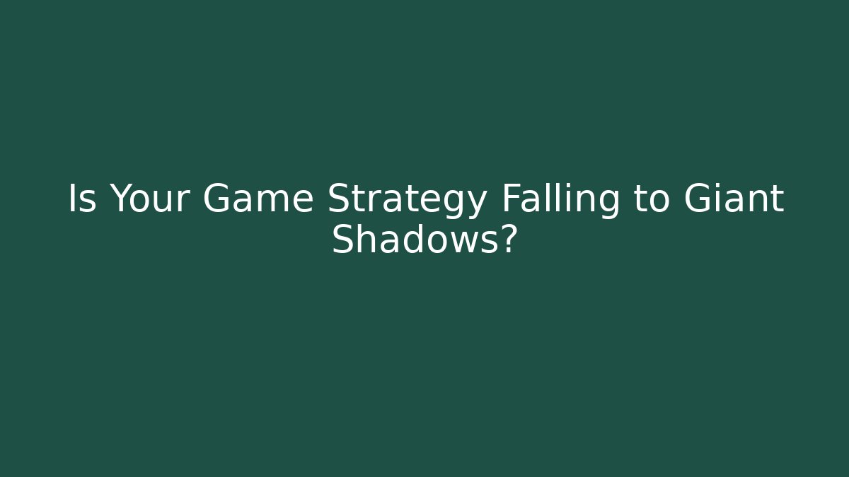 Is Your Game Strategy Falling to Giant Shadows?