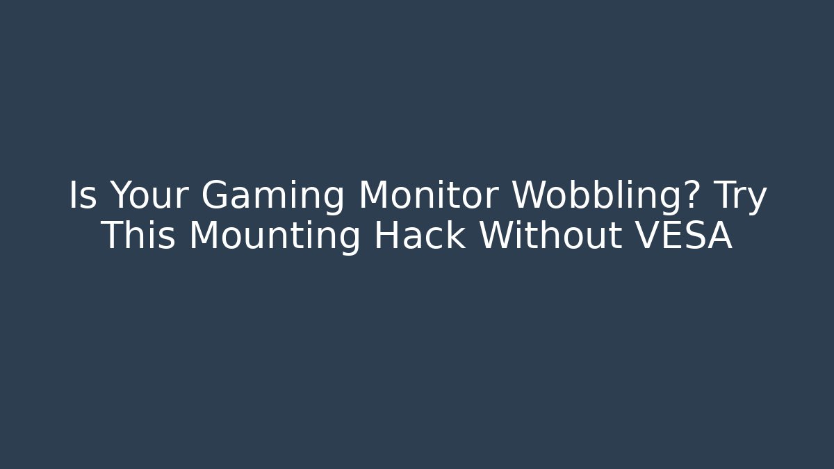 Is Your Gaming Monitor Wobbling? Try This Mounting Hack Without VESA