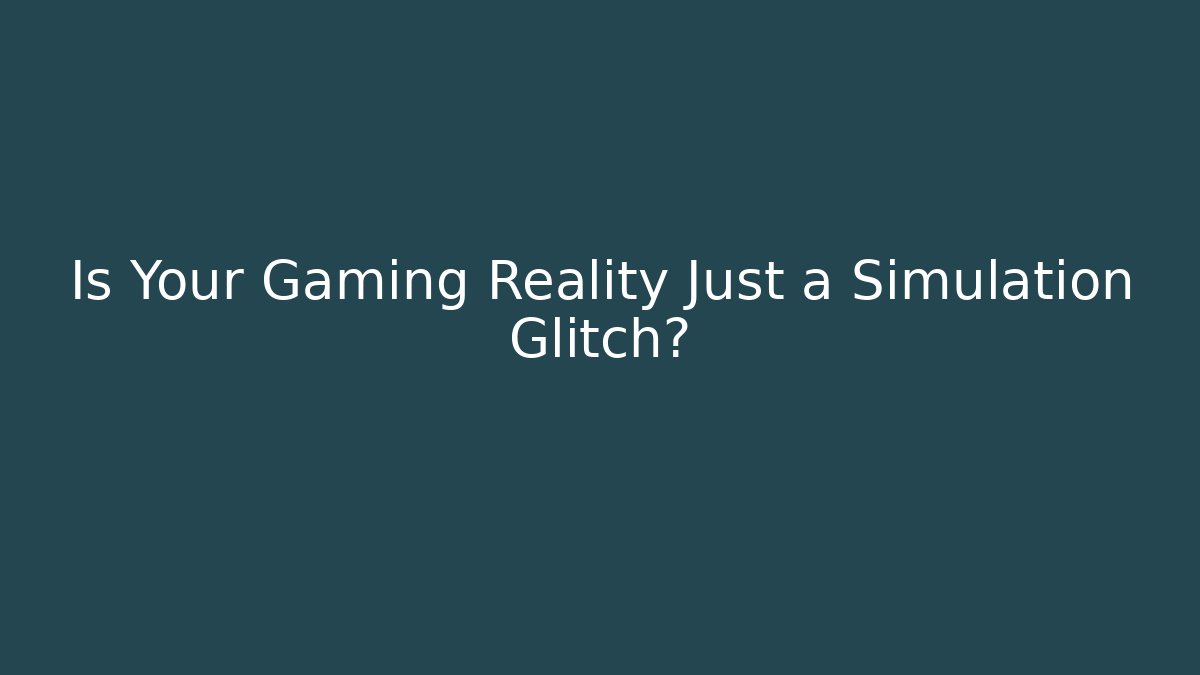 Is Your Gaming Reality Just a Simulation Glitch?