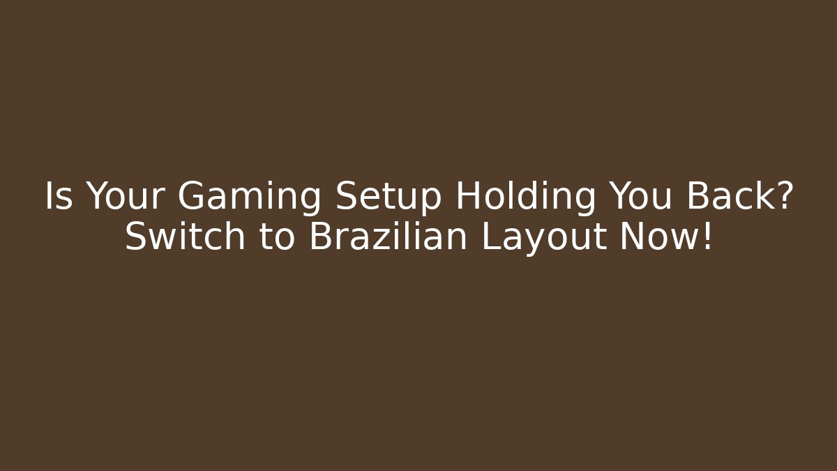 Is Your Gaming Setup Holding You Back? Switch to Brazilian Layout Now!
