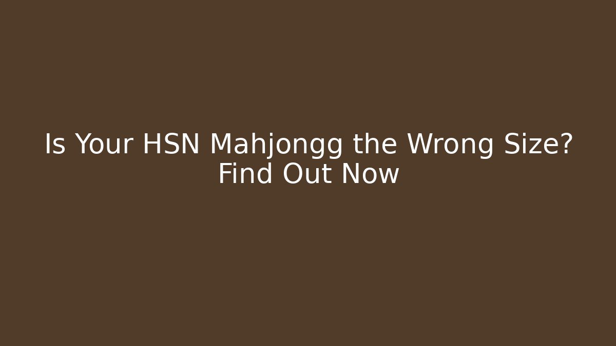 Is Your HSN Mahjongg the Wrong Size? Find Out Now
