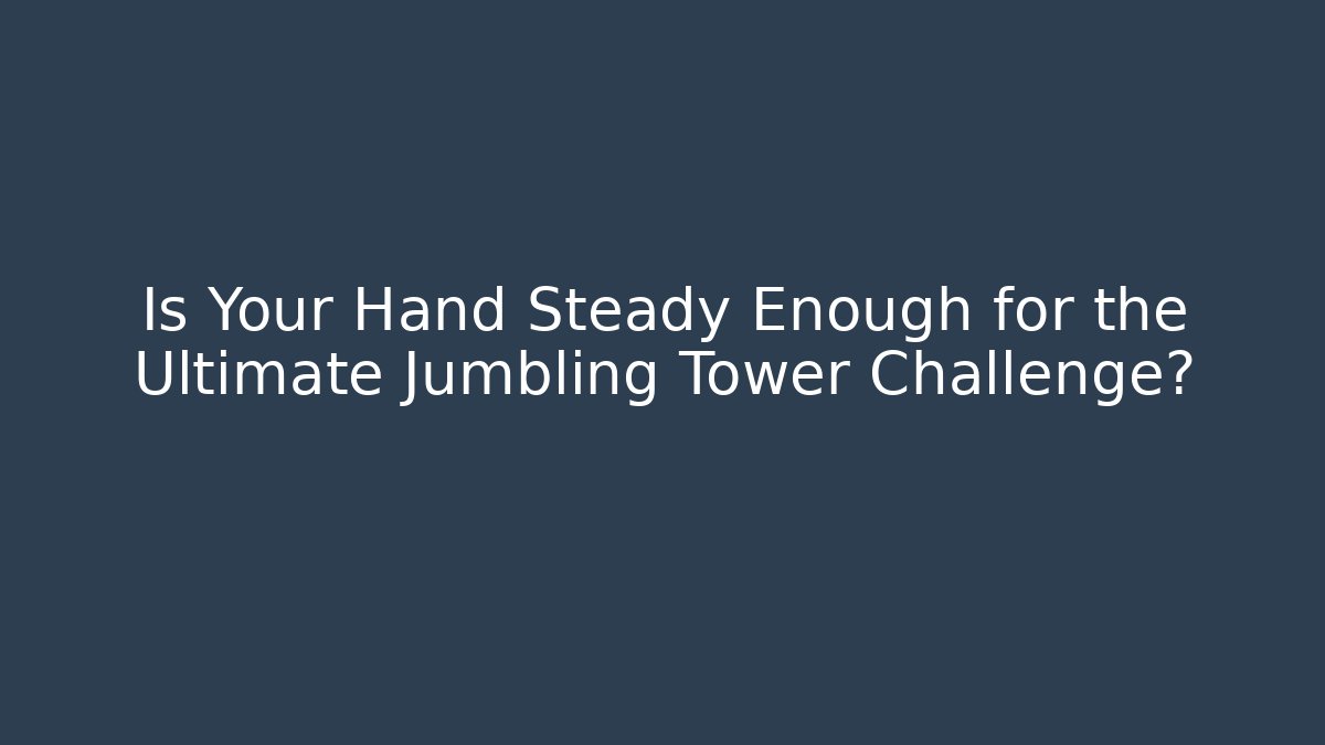 Is Your Hand Steady Enough for the Ultimate Jumbling Tower Challenge?