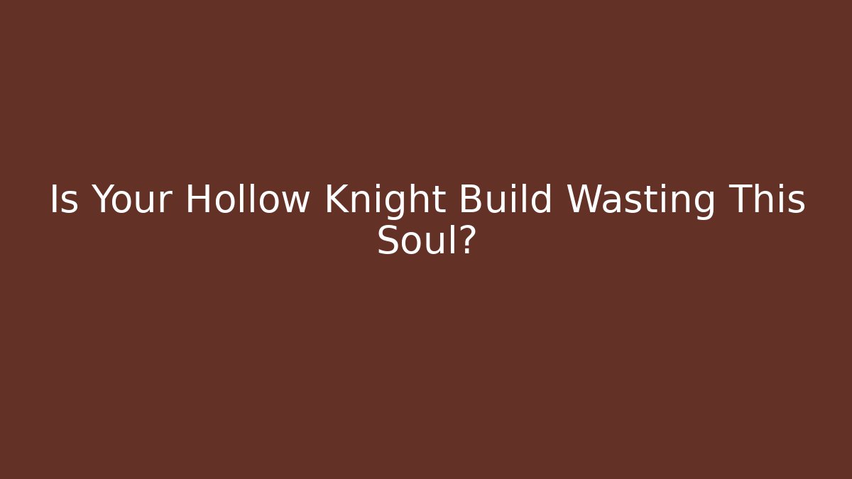 Is Your Hollow Knight Build Wasting This Soul?