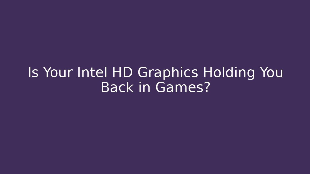 Is Your Intel HD Graphics Holding You Back in Games?