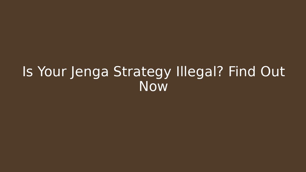 Is Your Jenga Strategy Illegal? Find Out Now