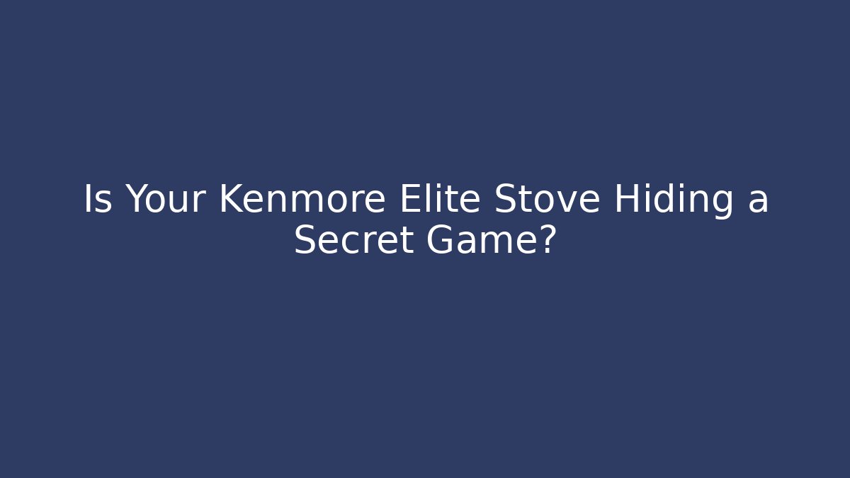 Is Your Kenmore Elite Stove Hiding a Secret Game?