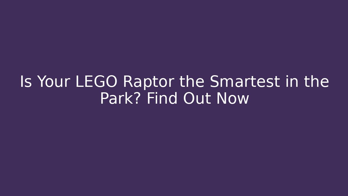 Is Your LEGO Raptor the Smartest in the Park? Find Out Now