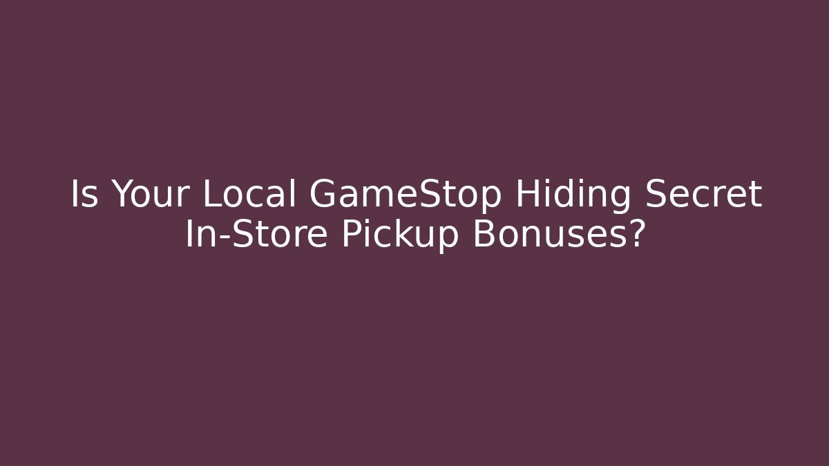 Is Your Local GameStop Hiding Secret In-Store Pickup Bonuses?