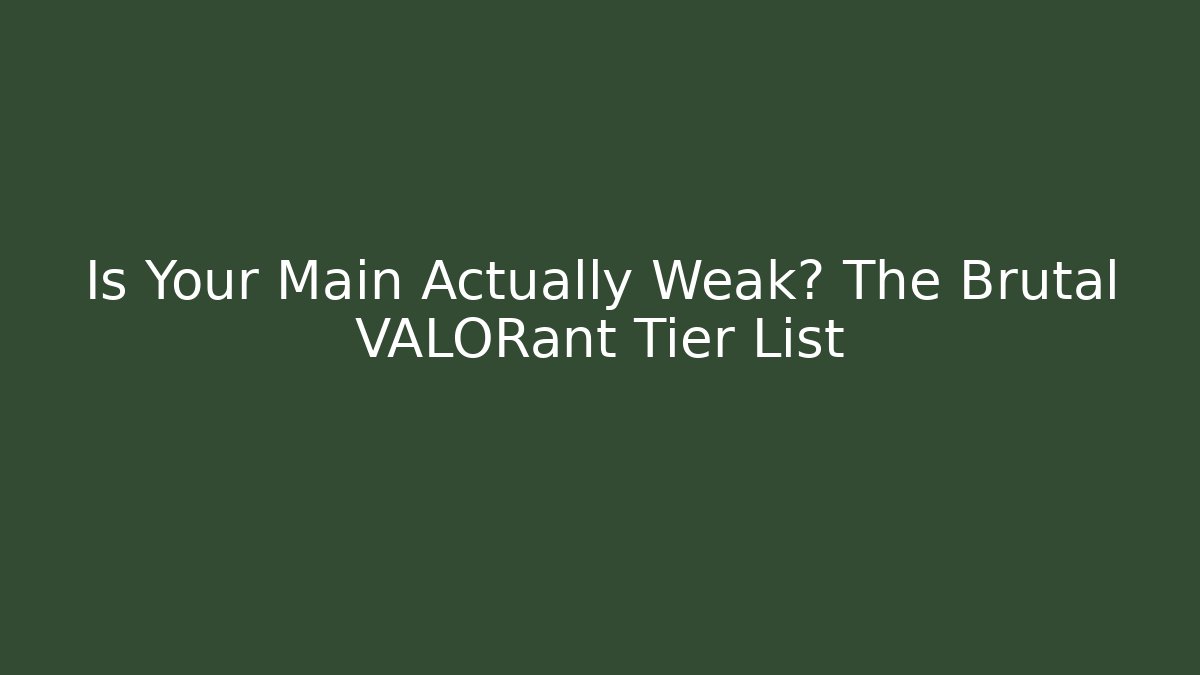 Is Your Main Actually Weak? The Brutal VALORant Tier List