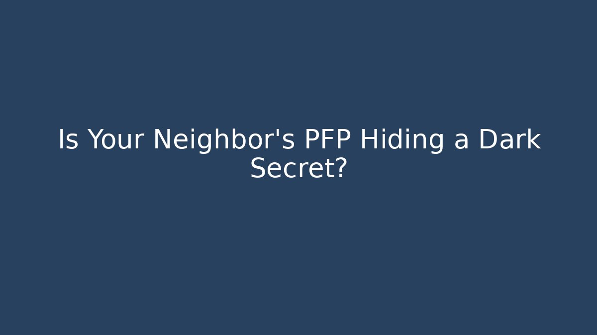 Is Your Neighbor's PFP Hiding a Dark Secret?