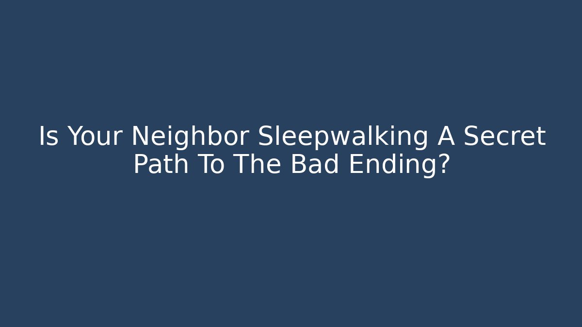 Is Your Neighbor Sleepwalking A Secret Path To The Bad Ending?