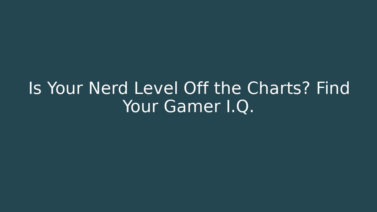 Is Your Nerd Level Off the Charts? Find Your Gamer I.Q.