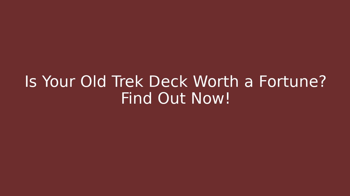 Is Your Old Trek Deck Worth a Fortune? Find Out Now!