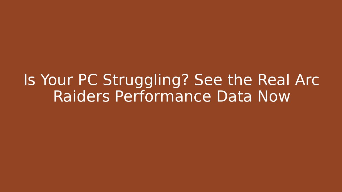 Is Your PC Struggling? See the Real Arc Raiders Performance Data Now