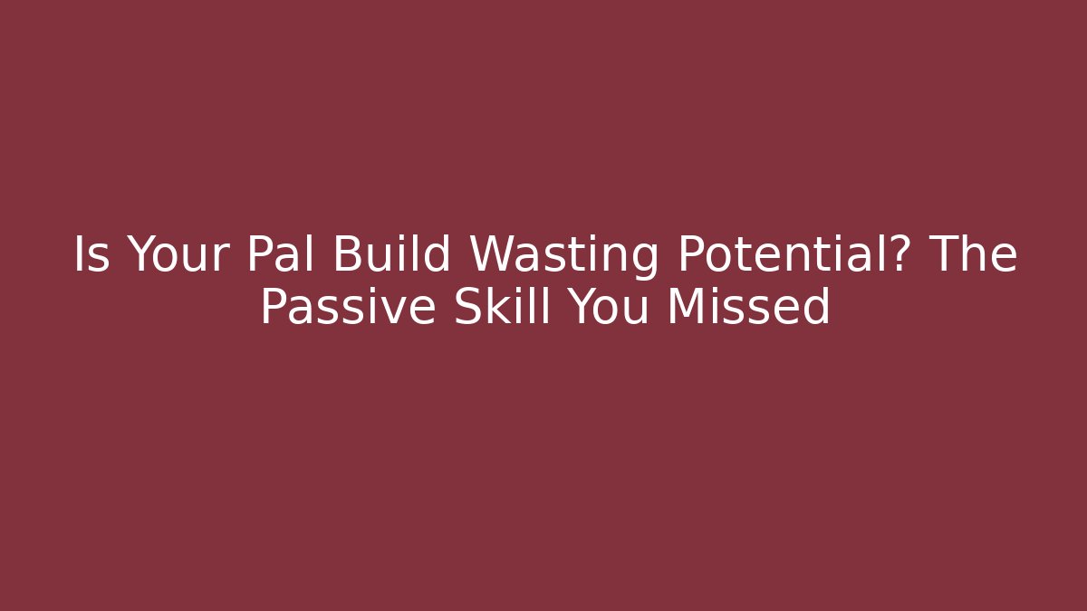 Is Your Pal Build Wasting Potential? The Passive Skill You Missed