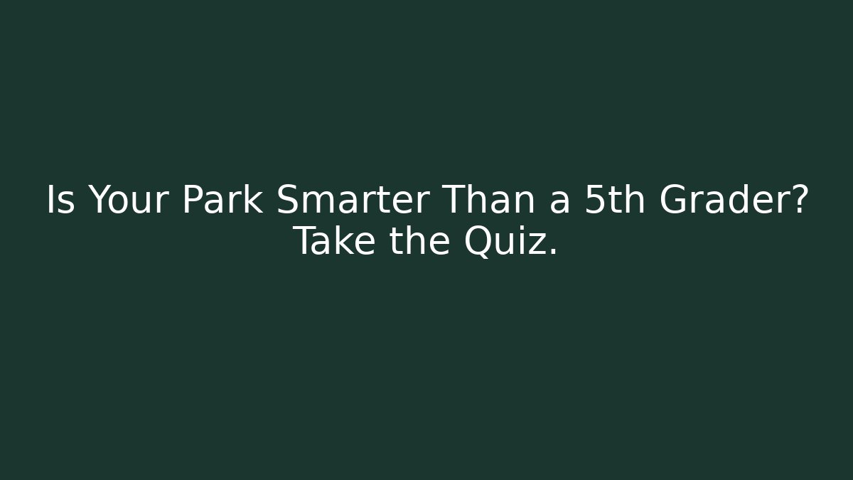 Is Your Park Smarter Than a 5th Grader? Take the Quiz.