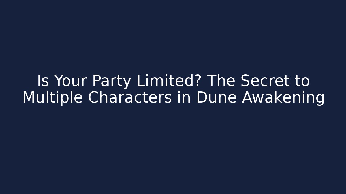 Is Your Party Limited? The Secret to Multiple Characters in Dune Awakening